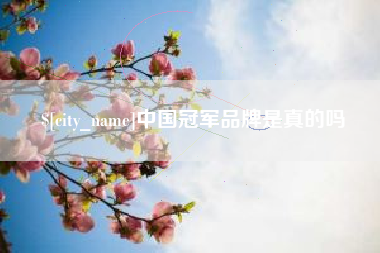 东至中国冠军品牌是真的吗