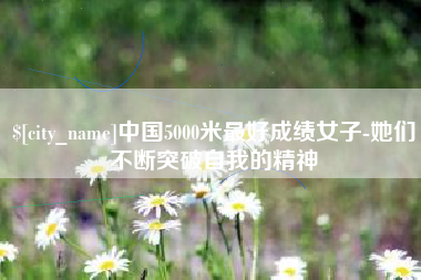 东至中国5000米最好成绩女子-她们不断突破自我的精神