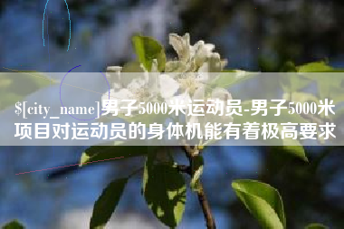 东至男子5000米运动员-男子5000米项目对运动员的身体机能有着极高要求