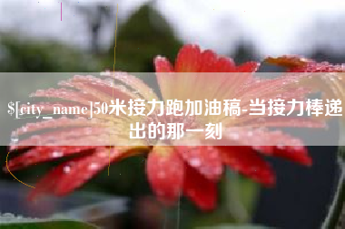 东至50米接力跑加油稿-当接力棒递出的那一刻