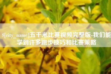 东至五千米比赛视频完整版-我们能学到许多跑步技巧和比赛策略