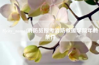 东至消防员报考消防救援学院年龄条件