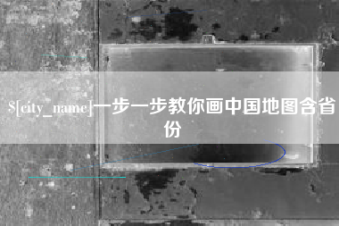 东至一步一步教你画中国地图含省份