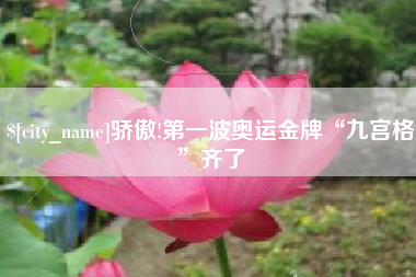 东至骄傲!第一波奥运金牌“九宫格”齐了