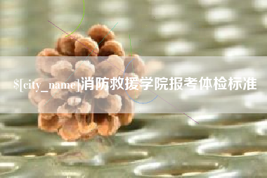 东至消防救援学院报考体检标准