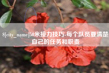 东至50米接力技巧-每个队员要清楚自己的任务和职责