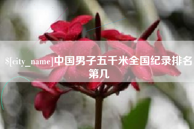东至中国男子五千米全国纪录排名第几