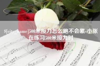 东至500米接力怎么跑不会累-小张在练习500米接力时