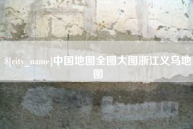东至中国地图全图大图浙江义乌地图
