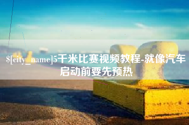 东至5千米比赛视频教程-就像汽车启动前要先预热