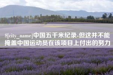 东至中国五千米纪录-但这并不能掩盖中国运动员在该项目上付出的努力