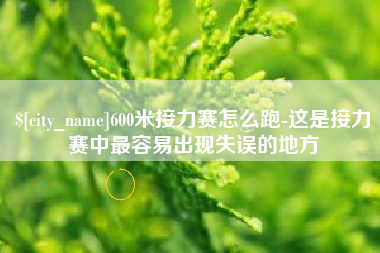 东至600米接力赛怎么跑-这是接力赛中最容易出现失误的地方