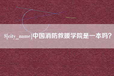东至中国消防救援学院是一本吗？