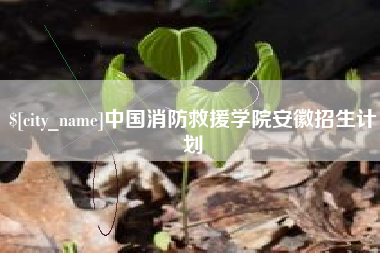 东至中国消防救援学院安徽招生计划
