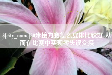 东至50米接力赛怎么安排比较好-从而在比赛中实现零失误交接