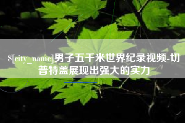 东至男子五千米世界纪录视频-切普特盖展现出强大的实力