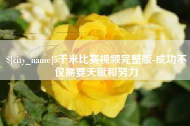 东至5千米比赛视频完整版-成功不仅需要天赋和努力