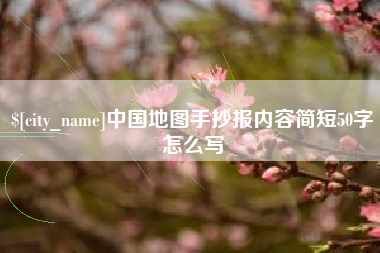 东至中国地图手抄报内容简短50字怎么写