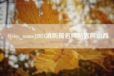 东至2024消防报名网站官网山西