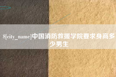 东至中国消防救援学院要求身高多少男生