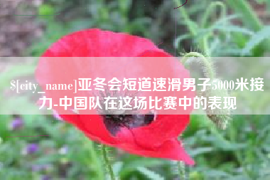 东至亚冬会短道速滑男子5000米接力-中国队在这场比赛中的表现