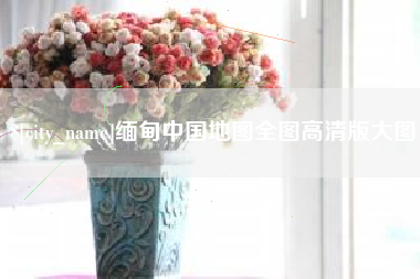 东至缅甸中国地图全图高清版大图