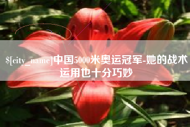 东至中国5000米奥运冠军-她的战术运用也十分巧妙