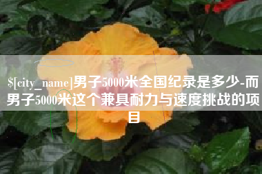 东至男子5000米全国纪录是多少-而男子5000米这个兼具耐力与速度挑战的项目