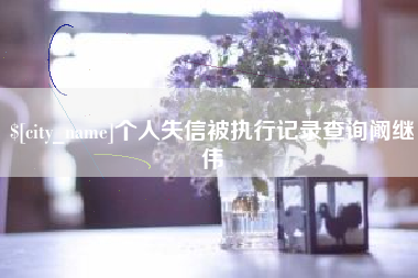 东至个人失信被执行记录查询阚继伟