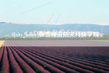 东至张雪峰讲防灾科技学院