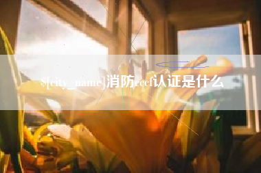 东至消防cccf认证是什么