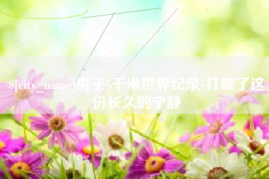 东至男子5千米世界纪录-打破了这份长久的宁静