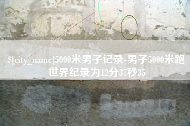 东至5000米男子记录-男子5000米跑世界纪录为12分37秒35