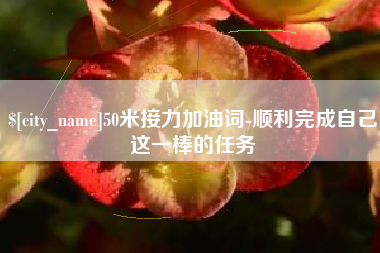 东至50米接力加油词-顺利完成自己这一棒的任务