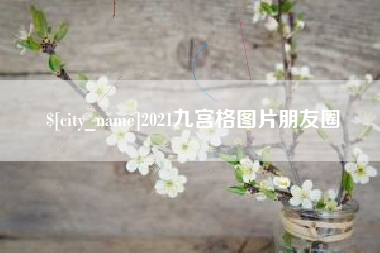 东至2021九宫格图片朋友圈