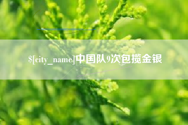 东至中国队9次包揽金银