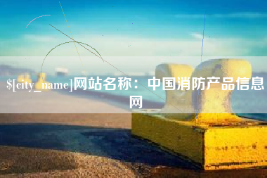 东至网站名称：中国消防产品信息网