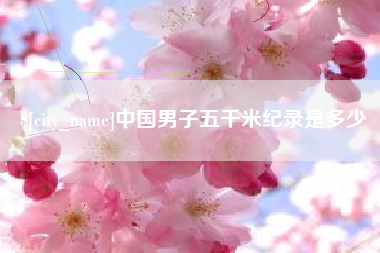 东至中国男子五千米纪录是多少
