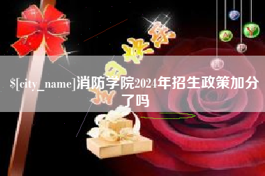 东至消防学院2024年招生政策加分了吗