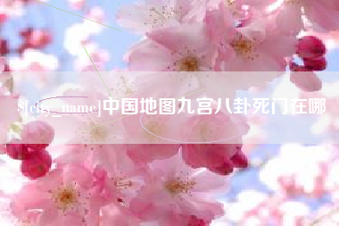 东至中国地图九宫八卦死门在哪