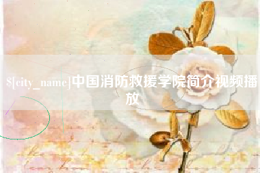 东至中国消防救援学院简介视频播放