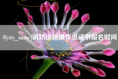 东至消防设施操作员证书报名时间