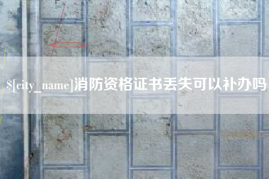 东至消防资格证书丢失可以补办吗