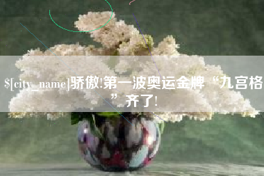 东至骄傲!第一波奥运金牌“九宫格”齐了!
