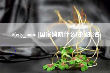 东至国家消防什么时候报名