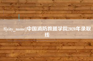 东至中国消防救援学院2020年录取线