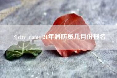东至21年消防员几月份报名