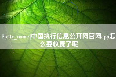 东至中国执行信息公开网官网app怎么要收费了呢