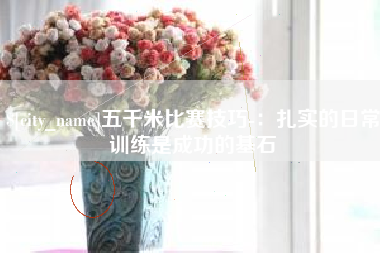 东至五千米比赛技巧-：扎实的日常训练是成功的基石