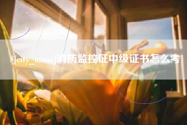 东至消防监控证中级证书怎么考